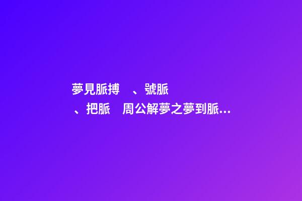 夢見脈搏、號脈、把脈　周公解夢之夢到脈搏、號脈、把脈